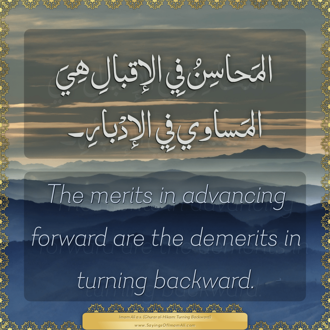 The merits in advancing forward are the demerits in turning backward.